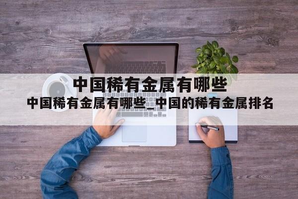 中国稀有金属有哪些_中国的稀有金属排名