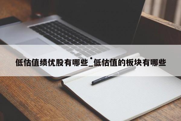 低估值绩优股有哪些_低估值的板块有哪些