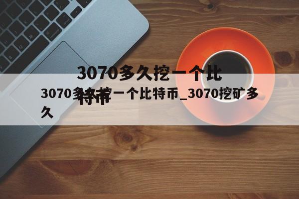 3070多久挖一个比特币_3070挖矿多久