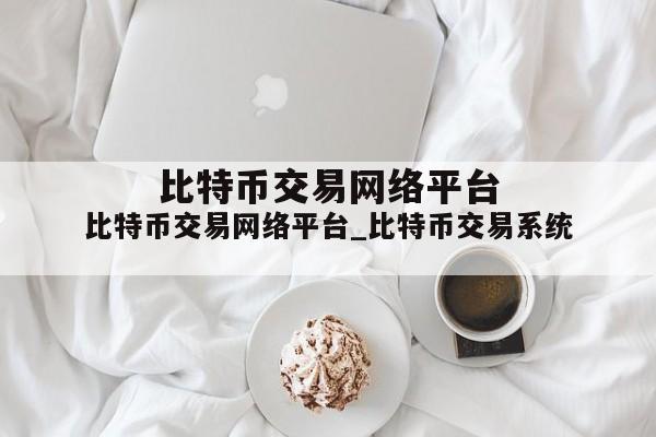比特币交易网络平台_比特币交易系统