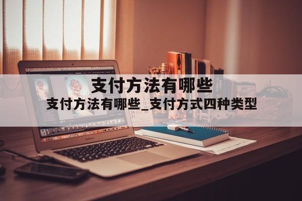 支付方法有哪些_支付方式四种类型