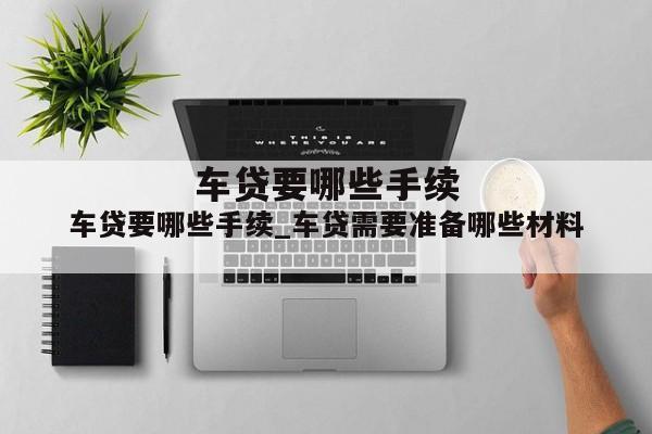 车贷要哪些手续_车贷需要准备哪些材料