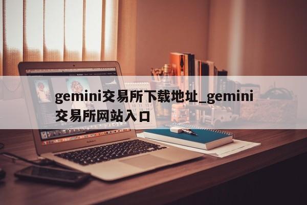 gemini交易所下载地址_gemini交易所网站入口