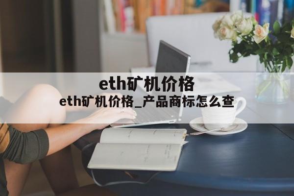 eth矿机价格_产品商标怎么查