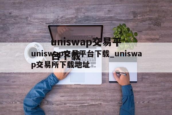 uniswap交易平台下载_uniswap交易所下载地址