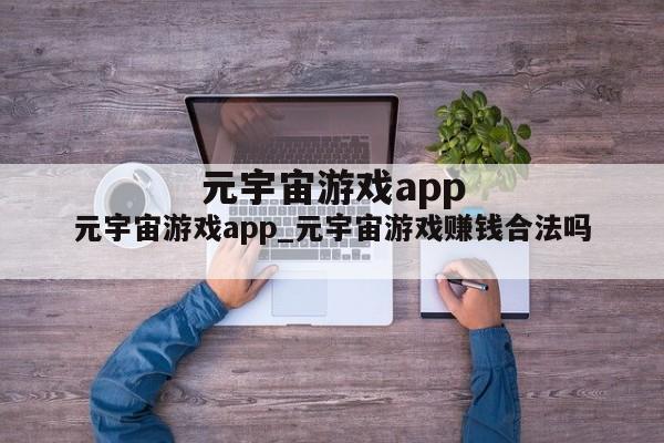 元宇宙游戏app_元宇宙游戏赚钱合法吗