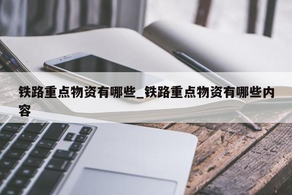 铁路重点物资有哪些_铁路重点物资有哪些内容