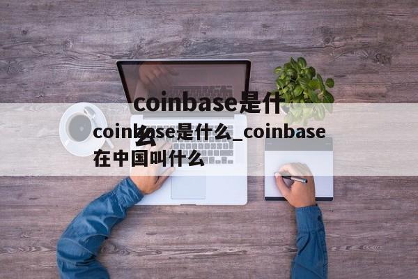 coinbase是什么_coinbase在中国叫什么