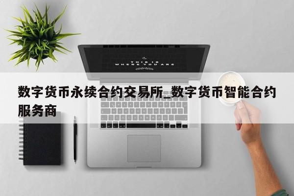 数字货币永续合约交易所_数字货币智能合约服务商