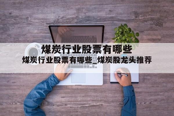 煤炭行业股票有哪些_煤炭股龙头推荐