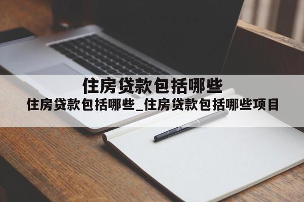 住房贷款包括哪些_住房贷款包括哪些项目