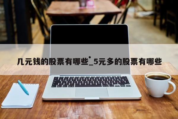 几元钱的股票有哪些_5元多的股票有哪些