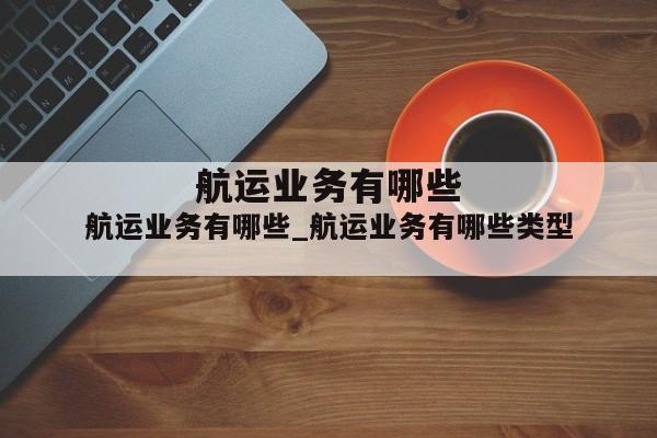 航运业务有哪些_航运业务有哪些类型