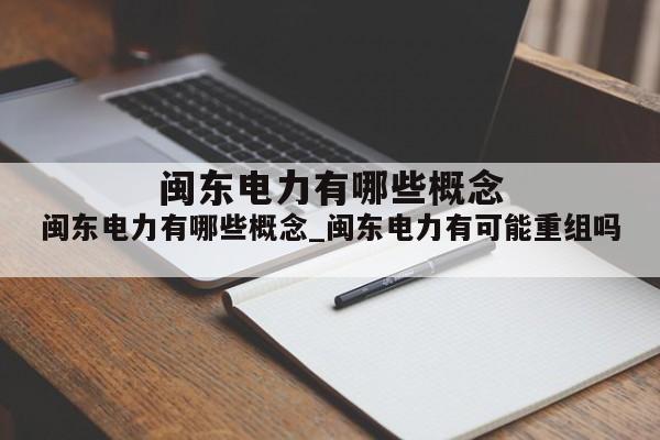 闽东电力有哪些概念_闽东电力有可能重组吗