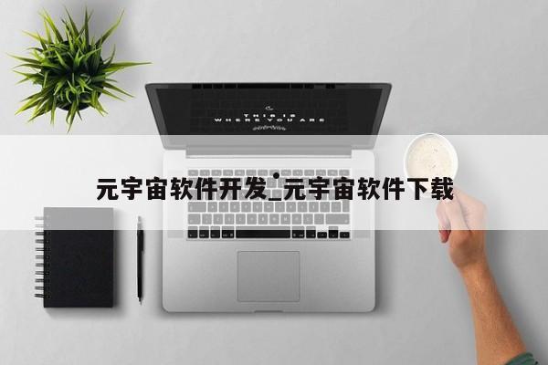 元宇宙软件开发_元宇宙软件下载