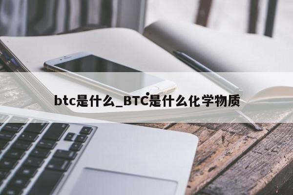btc是什么_BTC是什么化学物质