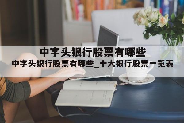 中字头银行股票有哪些_十大银行股票一览表