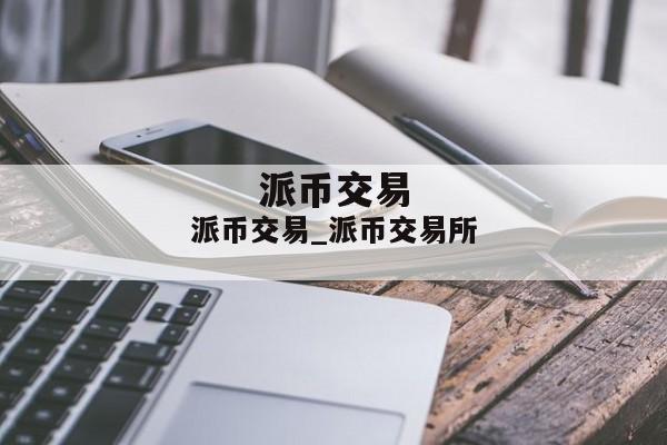 派币交易_派币交易所